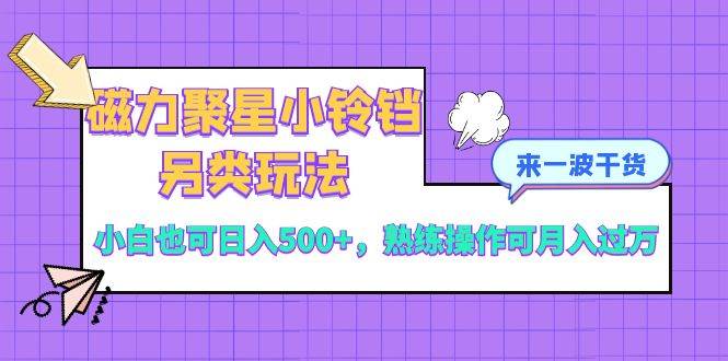 磁力聚星小铃铛另类玩法，小白也可日入500+，熟练操作可月入过万-时光资源网