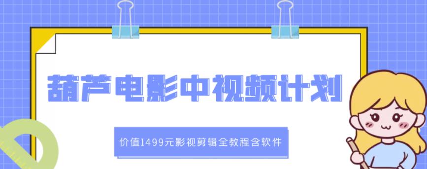 葫芦电影中视频解说教学：价值1499元影视剪辑全教程含软件-时光资源网