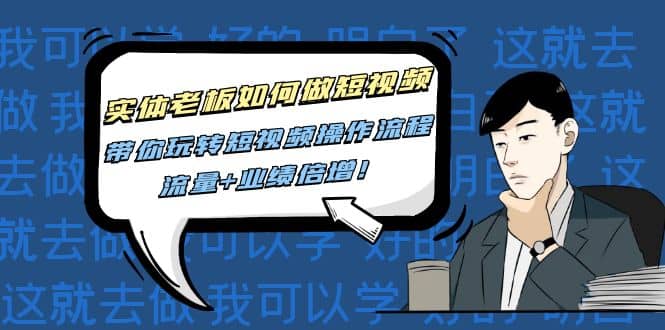 实体老板如何做短视频：带你玩转短视频全套操作流程，流量+业绩倍增-时光资源网