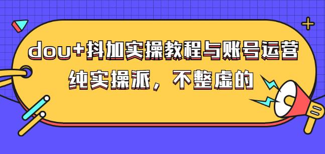 (大兵哥数据流运营)dou+抖加实操教程与账号运营：纯实操派，不整虚的-时光资源网