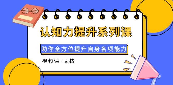 认知力提升系列课：助你全方位提升自身各项能力（视频课+文档）-时光资源网