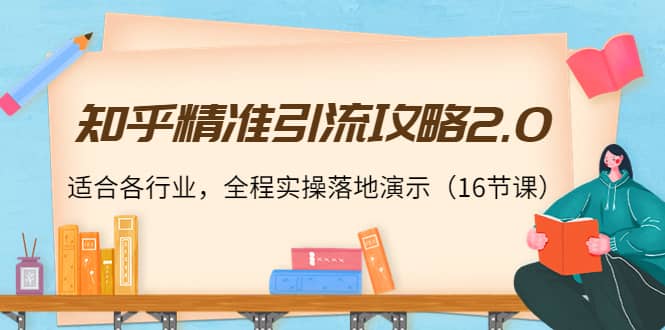 知乎精准引流攻略2.0，适合各行业，全程实操落地演示（16节课）-时光资源网