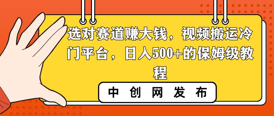 选对赛道赚大钱，视频搬运冷门平台，日入500+的保姆级教程-时光资源网
