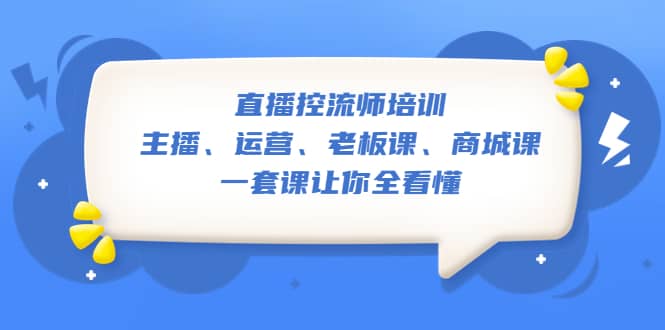 直播·控流师培训：主播、运营、老板课、商城课，一套课让你全看懂-时光资源网