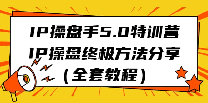 IP操盘手5.0特训营，IP操盘终极方法分享（全套教程）-时光资源网