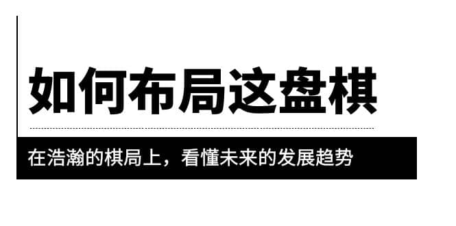 某公众号付费文章《如何布局这盘棋》在浩瀚的棋局上，看懂未来的发展趋势-时光资源网