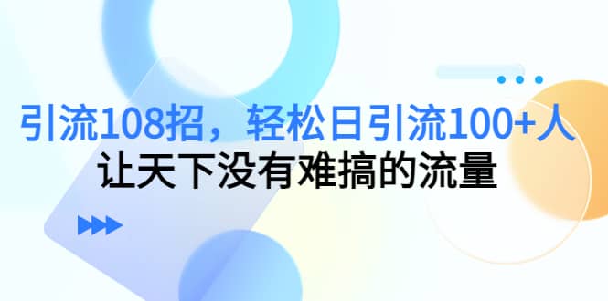 Y.L108招，轻松日Y.L100+人，让天下没有难搞的流量-时光资源网