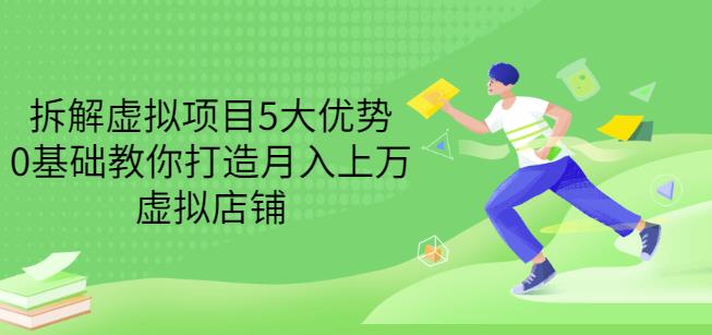 拆解虚拟项目5大优势，0基础教你打造月入上万虚拟店铺（无水印）-时光资源网