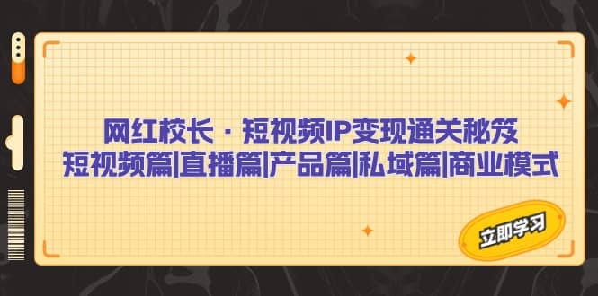 网红校长·短视频IP变现通关秘笈：短视频篇+直播篇+产品篇+私域篇+商业模式-时光资源网