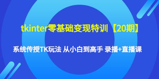 tkinter零基础变现特训【20期】系统传授TK玩法 从小白到高手 录播+直播课-时光资源网