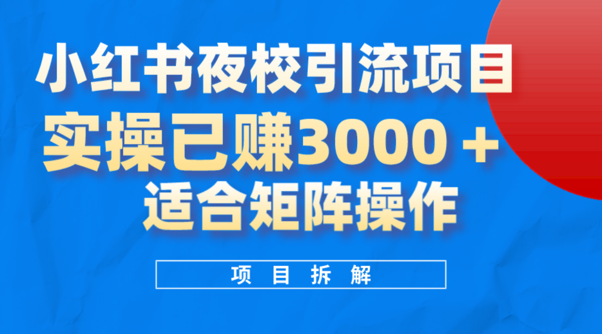 小红书夜校引流变现项目，实操日赚3000+，适合矩阵放大操作-时光资源网