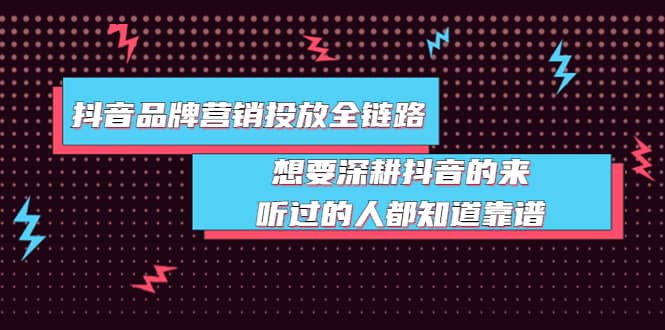 抖音品牌营销投放全链路：想要深耕抖音的来，听过的人都知道靠谱-时光资源网