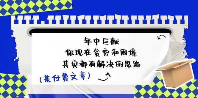 某付费文：年中巨献-你现在贫穷和困境，其实都有解决的思路 (进来抄作业)-时光资源网