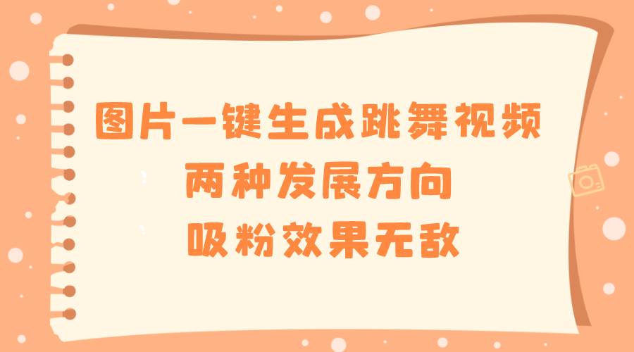 图片一键生成跳舞视频，两种发展方向，吸粉效果无敌-时光资源网