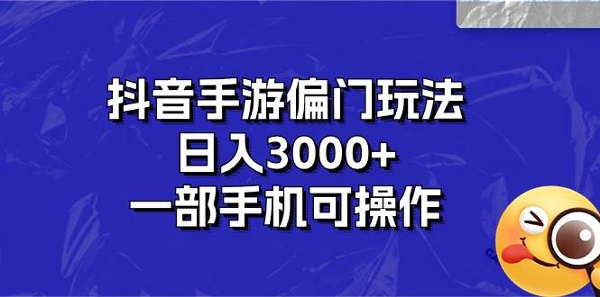 抖音手游偏门玩法，日入3000+，一部手机可操作-时光资源网