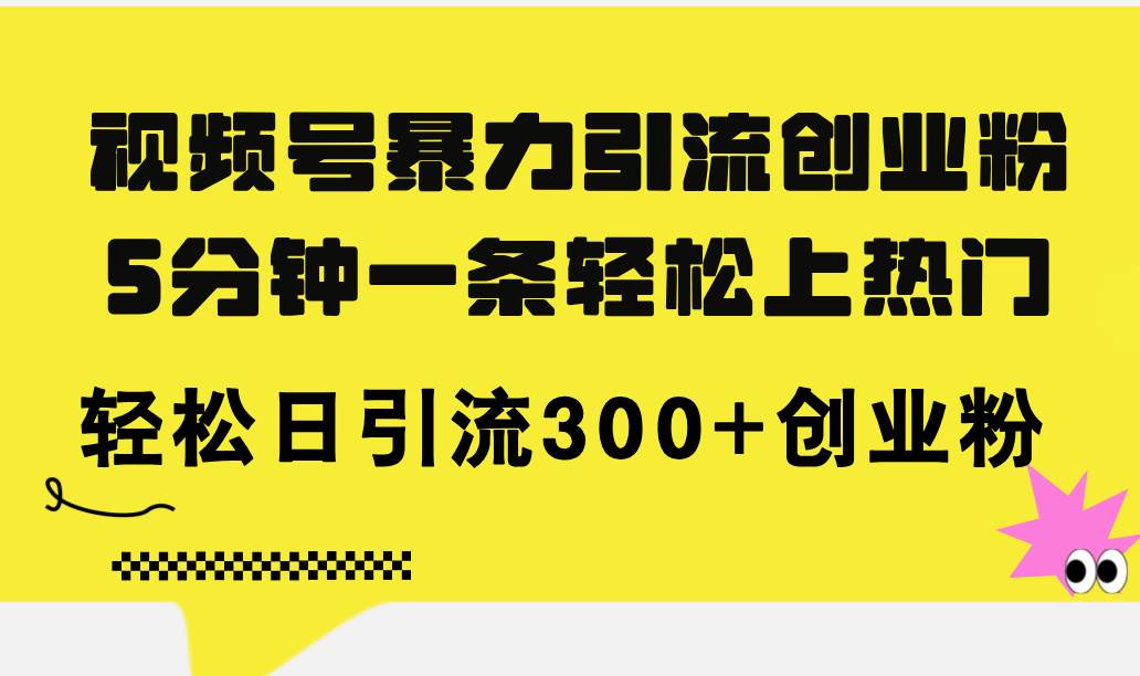 视频号暴力引流创业粉，5分钟一条轻松上热门，轻松日引流300+创业粉-时光资源网