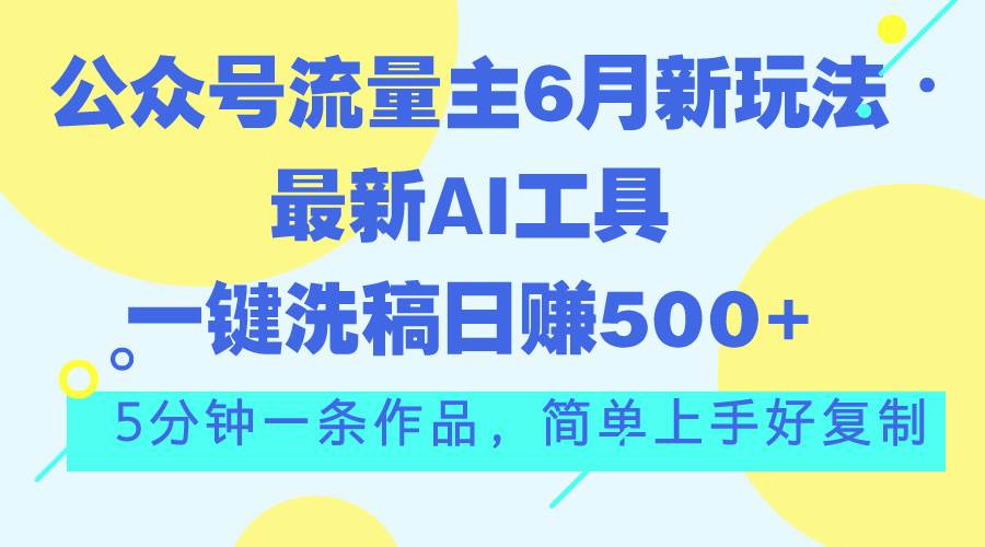 公众号流量主6月新玩法，最新AI工具一键洗稿单号日赚500+，5分钟一条作…-时光资源网