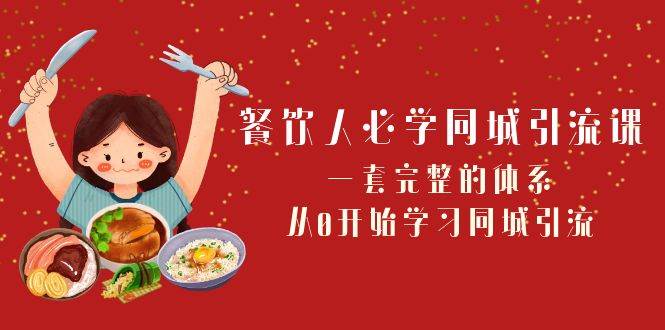 餐饮人必学-同城引流课：一套完整的体系，从0开始学习同城引流（68节课）-时光资源网