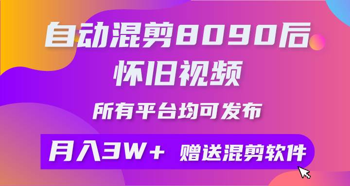 自动混剪8090后怀旧视频，所有平台均可发布，矩阵操作月入3W+附工具+素材-时光资源网