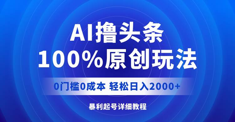 AI撸头条，100%原创玩法，0成本0门槛，轻松日入2000+-时光资源网