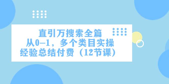 直引万·搜索全篇，从0-1，多个类目实操经验总结付费（12节课）-时光资源网