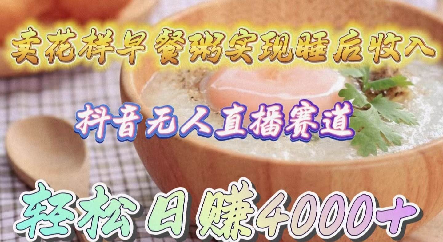 卖花样早餐粥实现睡后收入！抖音无人直播新赛道，轻松日赚4000+-时光资源网