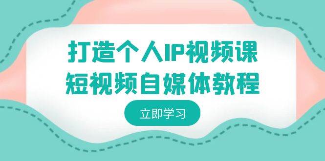 打造个人IP视频课-短视频自媒体教程，个人IP如何定位，如何变现-时光资源网