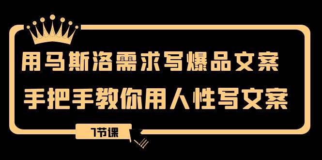 用马斯洛·需求写爆品文案，手把手教你用人性写文案（7节课）-时光资源网