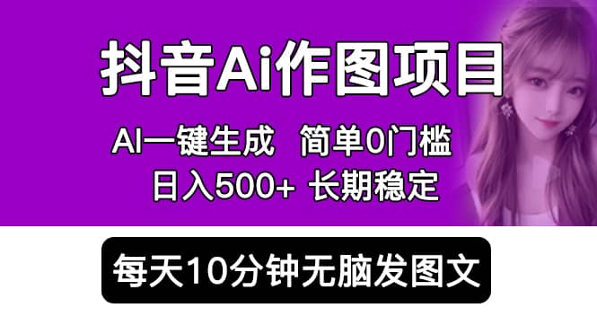 抖音Ai作图项目 Ai手机app一键生成图片 0门槛 每天10分钟发图文 日入500+-时光资源网