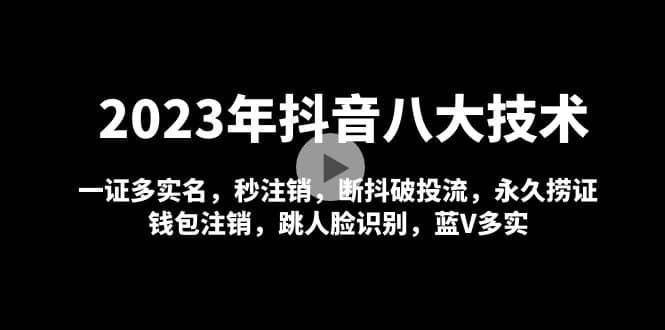 2023年抖音八大技术，一证多实名 秒注销 断抖破投流 永久捞证 钱包注销 等!-时光资源网