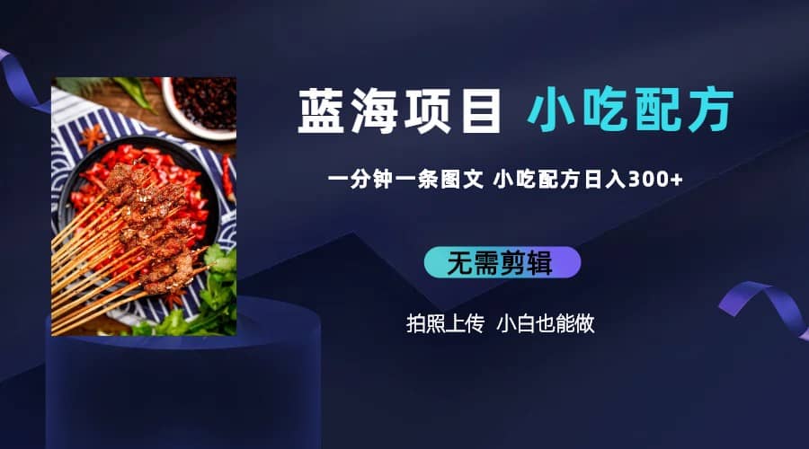 蓝海项目一分钟一条图文作品-日入300+小吃配方项目（附 684G小吃配方）-时光资源网