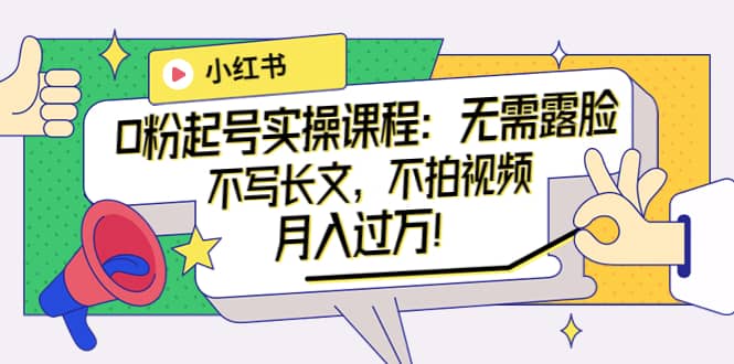 小红书0粉起号实操课程：无需露脸，不写长文，不拍视频月入过万！-时光资源网