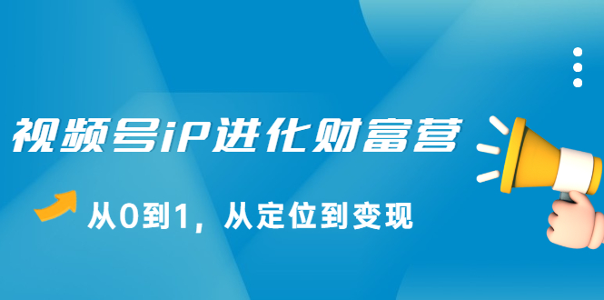 视频号iP进化财富营第1期，21天从0到1，从定位到变现-时光资源网