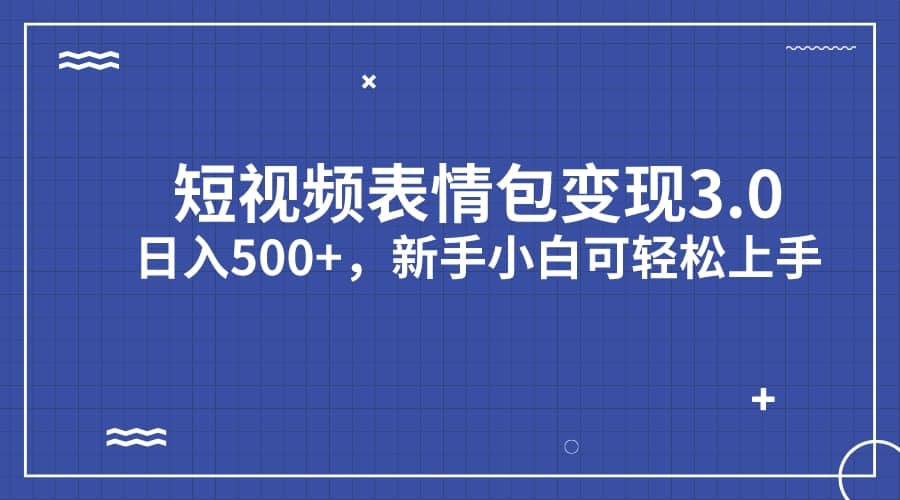 短视频表情包变现项目3.0，日入500+，新手小白轻松上手（教程+资料）-时光资源网