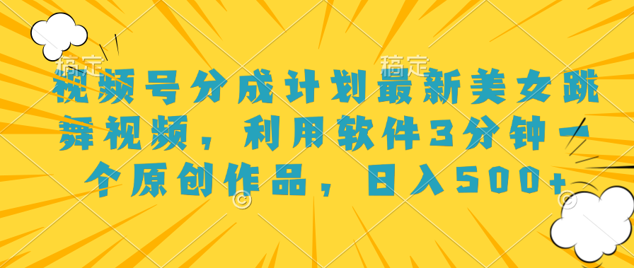 视频号分成计划最新美女跳舞视频，利用软件3分钟一个原创作品，日入500+-时光资源网
