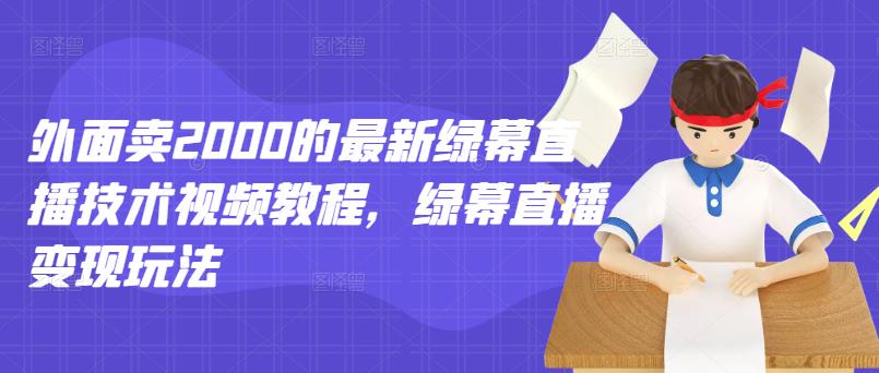 外面卖2000的最新绿幕直播技术视频教程，绿幕直播变现玩法-时光资源网