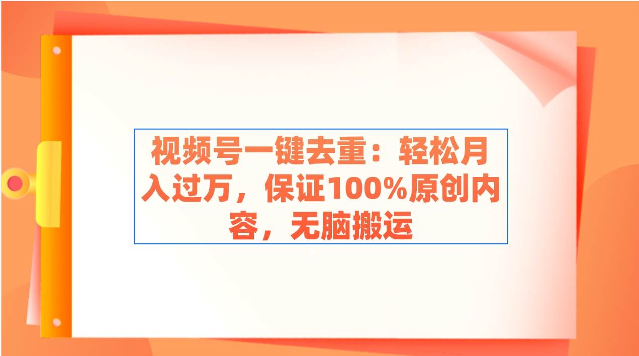 视频号一键去重：轻松月入过万，保证100%原创内容，无脑搬运-时光资源网