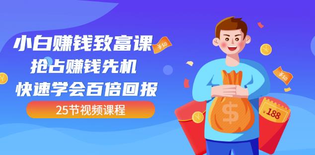 【全网最火】小白赚钱致富课：抢占赚钱先机快速学会百倍回报（25节视频）-时光资源网