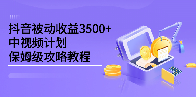 抖音被动收益3500+，中视频计划保姆级攻略教程-时光资源网