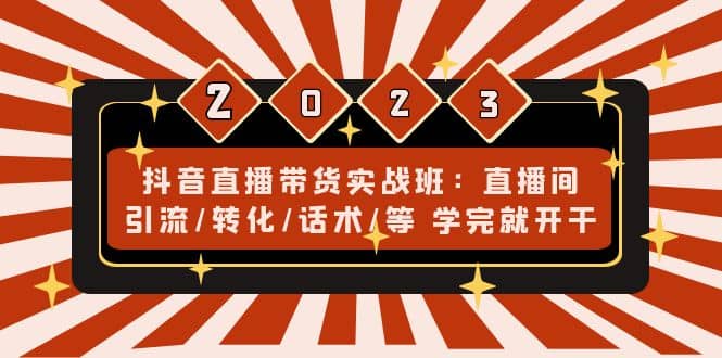 抖音直播带货实战班：直播间引流/转化/话术/等 学完就开干(无水印)-时光资源网