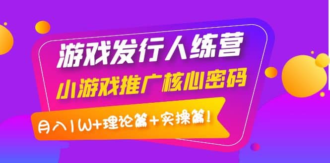 游戏发行人训练营：小游戏推广核心密码，理论篇+实操篇-时光资源网
