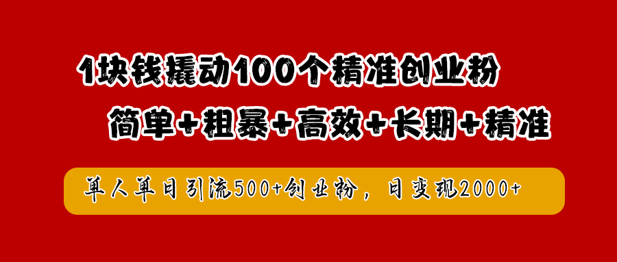 1块钱撬动100个精准创业粉，简单粗暴高效长期精准，单人单日引流500+创业粉，日变现2000+-时光资源网