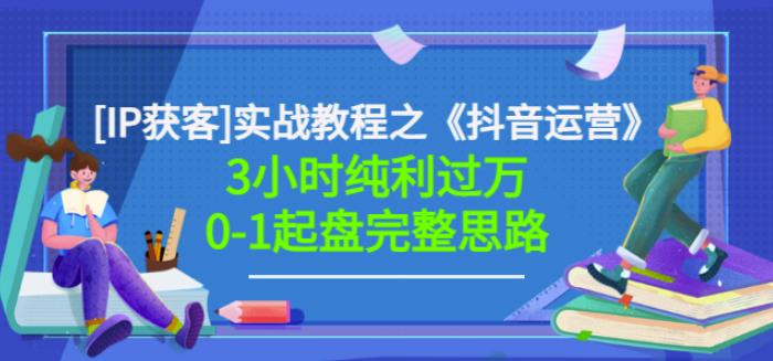 星盒[IP获客]实战教程之《抖音运营》3小时纯利过万0-1起盘完整思路价值498-时光资源网