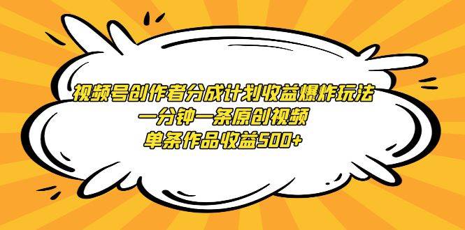 视频号创作者分成计划收益爆炸玩法，一分钟一条原创视频，单条作品收益500+-时光资源网