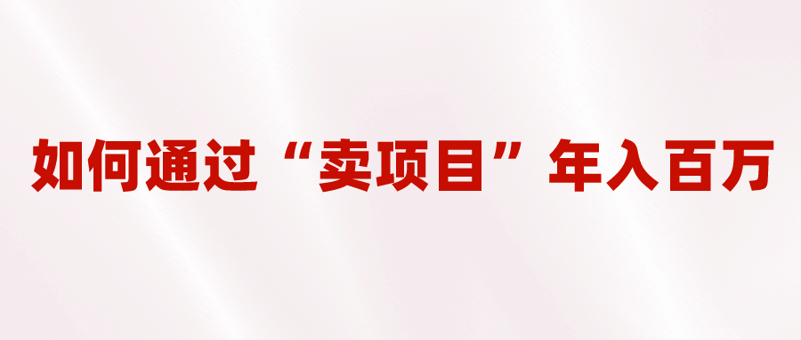 2023年最火项目：通过“卖项目”年入百万！普通人逆袭翻身的唯一出路-时光资源网