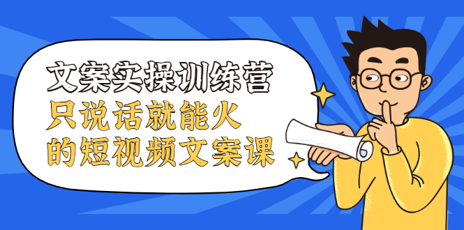 文案实操训练营，只说话就能火的短视频文案课-时光资源网