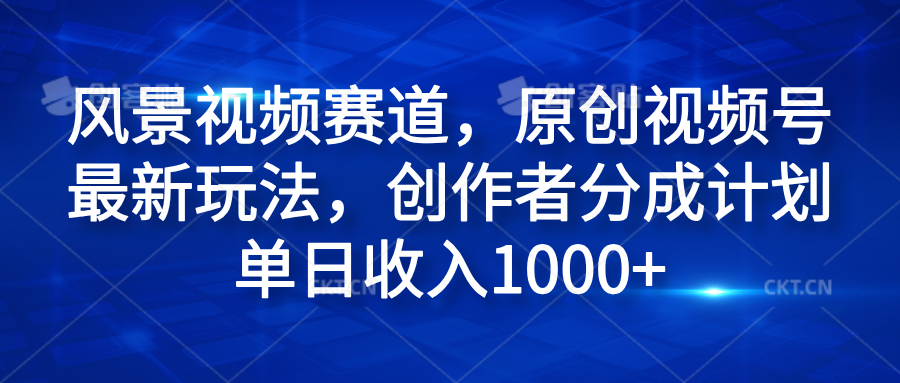 风景视频赛道，原创视频号最新玩法，创作者分成计划单日收入1000+-时光资源网