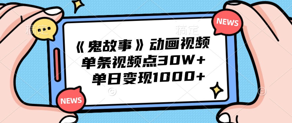 《鬼故事》动画视频，单条视频点赞30W+，单日变现1000+-时光资源网