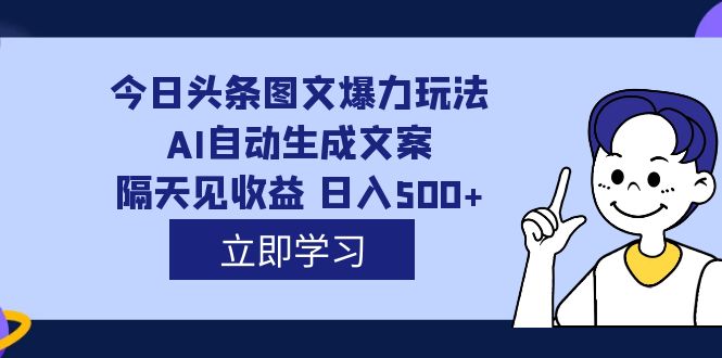 外面收费1980的今日头条图文爆力玩法,AI自动生成文案，隔天见收益 日入500+-时光资源网