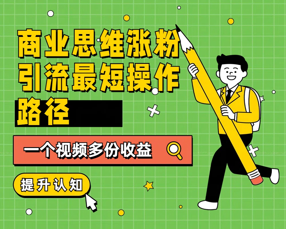商业思维涨粉+引流最短操作路径，一个视频多份收益-时光资源网